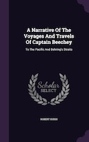 A Narrative Of The Voyages And Travels Of Captain Beechey: To The Pacific And Behring's Straits