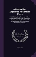 A Manual For Engineers And Steam Users: With Tables Of Performance Of The Harris-corliss Engine: Duty Of Pumping Engines, Economy