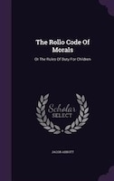 The Rollo Code Of Morals: Or The Rules Of Duty For Children