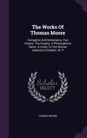 The Works Of Thomas Moore: Corruption And Intolerance, Two Poems. The Sceptic, A Philosophical Satire. A Letter To The Roman C