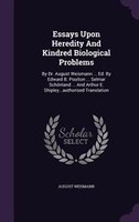 Essays Upon Heredity And Kindred Biological Problems: By Dr. August Weismann ... Ed. By Edward B. Poulton ... Selmar Schönland ...