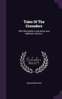 Tales Of The Crusaders: With The Author's Last Notes And Additions, Volume 1