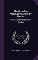 The Complete Writings Of Alfred De Musset: Life [by Paul De Musset] Posthumous Works [tr. By Mary W. Artois, F.a. Schnneider