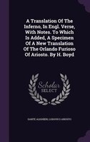 A Translation Of The Inferno, In Engl. Verse, With Notes. To Which Is Added, A Specimen Of A New Translation Of The Orlando Furios