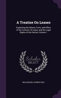 A Treatise On Leases: Explaining the Nature, Form, and Effect of the Contract of Lease, and the Legal Rights of the Parti