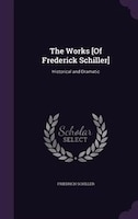 The Works [Of Frederick Schiller]: Historical and Dramatic