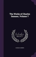 The Works of Charles Sumner, Volume 7