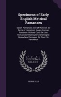 Specimens of Early English Metrical Romances: Saxon Romances: Guy of Warwick. Sir Bevis of Hamptoun. Anglo-Norman Romance: Richard
