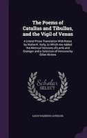 The Poems of Catullus and Tibullus, and the Vigil of Venus: A Literal Prose Translation With Notes by Walter K. Kelly, to Which Ar