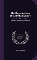 The Shipping-Laws of the British Empire: Consisting of Park On Marine Insurance and Abbott On Shipping
