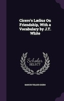 Cicero's Laelius On Friendship, With a Vocabulary by J.T. White