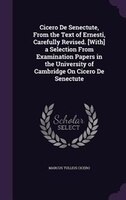 Cicero De Senectute, From the Text of Ernesti, Carefully Revised. [With] a Selection From Examination Papers in the University of