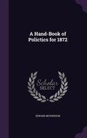 A Hand-Book of Polictics for 1872