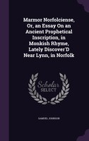 Marmor Norfolciense, Or, an Essay On an Ancient Prophetical Inscription, in Monkish Rhyme, Lately Discover'D Near Lynn, in Norfolk