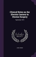 Clinical Notes on the Electric Cautery in Uterine Surgery: Typescript, 1873