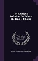 The Rhinegold Prelude to the Trilogy The Ring of Niblung