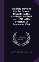 Itinerary of Prince Charles Edward Stuart From His Landing in Scotland July, 1745 to His Departure in September, 1746