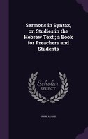 Sermons in Syntax, or, Studies in the Hebrew Text ; a Book for Preachers and Students