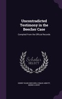 Uncontradicted Testimony in the Beecher Case: Compiled From the Official Records