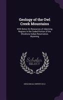 Geology of the Owl Creek Mountains: With Notes On Resources of Adjoining Regions in the Ceded Portion of the Shoshone Indian Reser