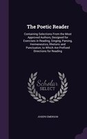 The Poetic Reader: Containing Selections From the Most Approved Authors, Designed for Exercises in Reading, Singing, P