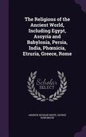 The Religions of the Ancient World, Including Egypt, Assyria and Babylonia, Persia, India, Phonicia, Etruria, Greece, Rome