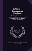 Outlines of Comparative Physiology: Touching the Structure and Development of the Races of Animals, Living and Extinct, for the us