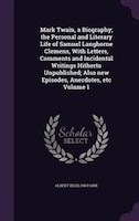 Mark Twain, a Biography; the Personal and Literary Life of Samuel Langhorne Clemens, With Letters, Comments and Incidental Writing