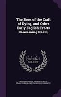 The Book of the Craft of Dying, and Other Early English Tracts Concerning Death;