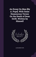 An Essay On Man [By A. Pope]. With Some Humourous Verses On the Death of Dean Swift, Written by Himself