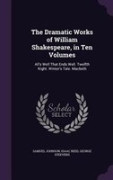 The Dramatic Works of William Shakespeare, in Ten Volumes: All's Well That Ends Well. Twelfth Night. Winter's Tale. Macbeth