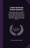 A New Universal Pocket Gazetteer: Containing Descriptions of the Most Remarkable Empires, Kingdoms, Nations, States, Tribes, Citie