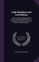 Lady Hamilton and Lord Nelson: An Historical Biography Based On Letters and Other Documents in the Possession of Alfred Morrison,