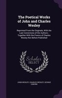 The Poetical Works of John and Charles Wesley: Reprinted From the Originals, With the Last Corrections of the Authors ; Together W