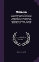 Urconium: A Historical Account of the Ancient Roman City, and of the Excavations Made Upon Its Site at Wroxet
