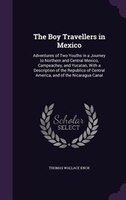 The Boy Travellers in Mexico: Adventures of Two Youths in a Journey to Northern and Central Mexico, Campeachey, and Yucatan, With