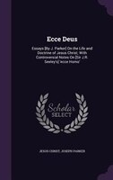 Ecce Deus: Essays [By J. Parker] On the Life and Doctrine of Jesus Christ; With Controversial Notes On [Sir J.