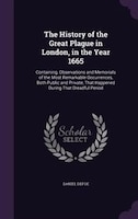 The History of the Great Plague in London, in the Year 1665: Containing, Observations and Memorials of the Most Remarkable Occurre