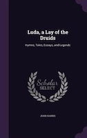 Luda, a Lay of the Druids: Hymns, Tales, Essays, and Legends