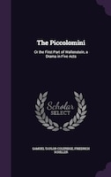 The Piccolomini: Or the First Part of Wallenstein, a Drama in Five Acts