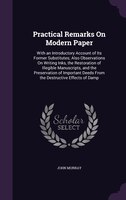 Practical Remarks On Modern Paper: With an Introductory Account of Its Former Substitutes; Also Observations On Writing Inks, the