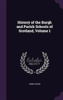 History of the Burgh and Parish Schools of Scotland, Volume 1