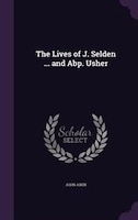 The Lives of J. Selden ... and Abp. Usher