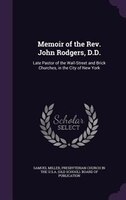 Memoir of the Rev. John Rodgers, D.D.: Late Pastor of the Wall-Street and Brick Churches, in the City of New York