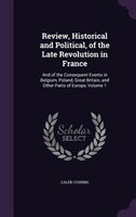 Review, Historical and Political, of the Late Revolution in France: And of the Consequent Events in Belgium, Poland, Great Britain