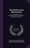 The World's Great Masterpieces: History, Biography, Science, Philosophy, Poetry, the Drama, Travel, Adventure, Fiction, Etc.
