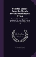 Selected Essays From the Sketch Book by Washington Irving: Prescribed by the Regents of the University of the State of New York fo