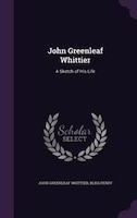 John Greenleaf Whittier: A Sketch of His Life