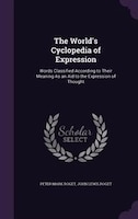 The World's Cyclopedia of Expression: Words Classified According to Their Meaning As an Aid to the Expression of Thought