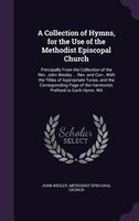 A Collection of Hymns, for the Use of the Methodist Episcopal Church: Principally From the Collection of the Rev. John Wesley ...